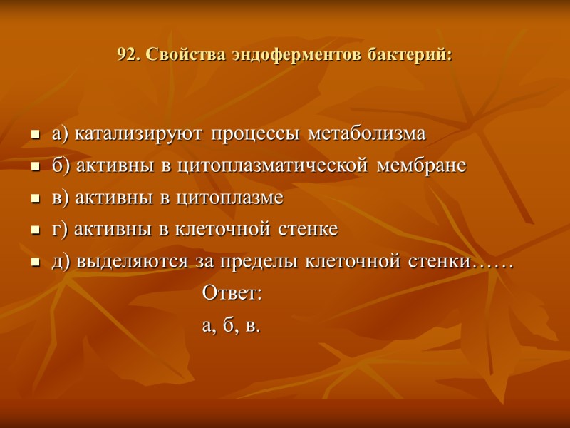 92. Свойства эндоферментов бактерий: а) катализируют процессы метаболизма б) активны в цитоплазматической мембране в)